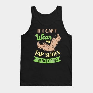 Tap Dance " If I can't wear my tap shoes I'm not going " Tank Top